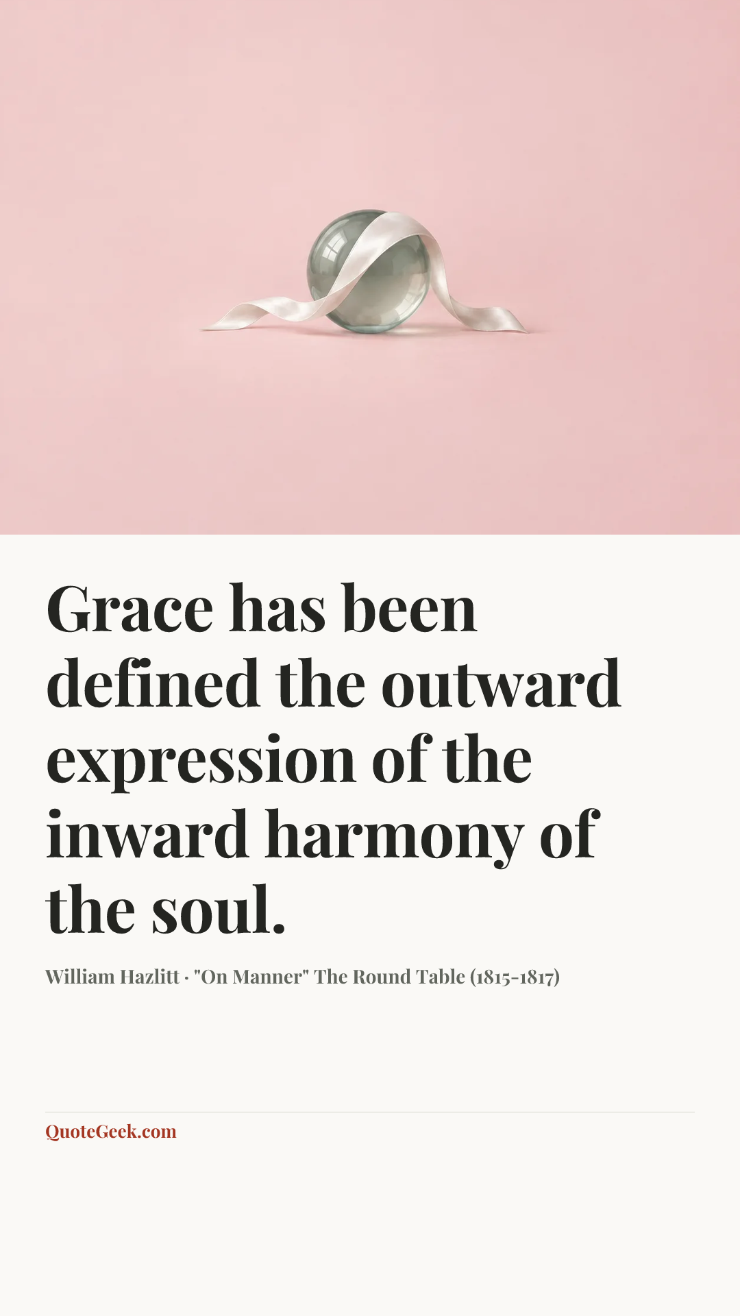 “Grace has been defined the outward expression of the inward harmony of the soul.” — William Hazlitt · "On Manner" The Round Table (1815-1817). Illustrated QuoteGeek card.