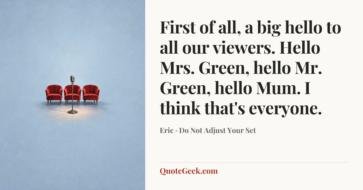 “First of all, a big hello to all our viewers. Hello Mrs. Green, hello Mr. Green, hello Mum. I think that's everyone.” — Eric · Do Not Adjust Your Set. Illustrated QuoteGeek card.