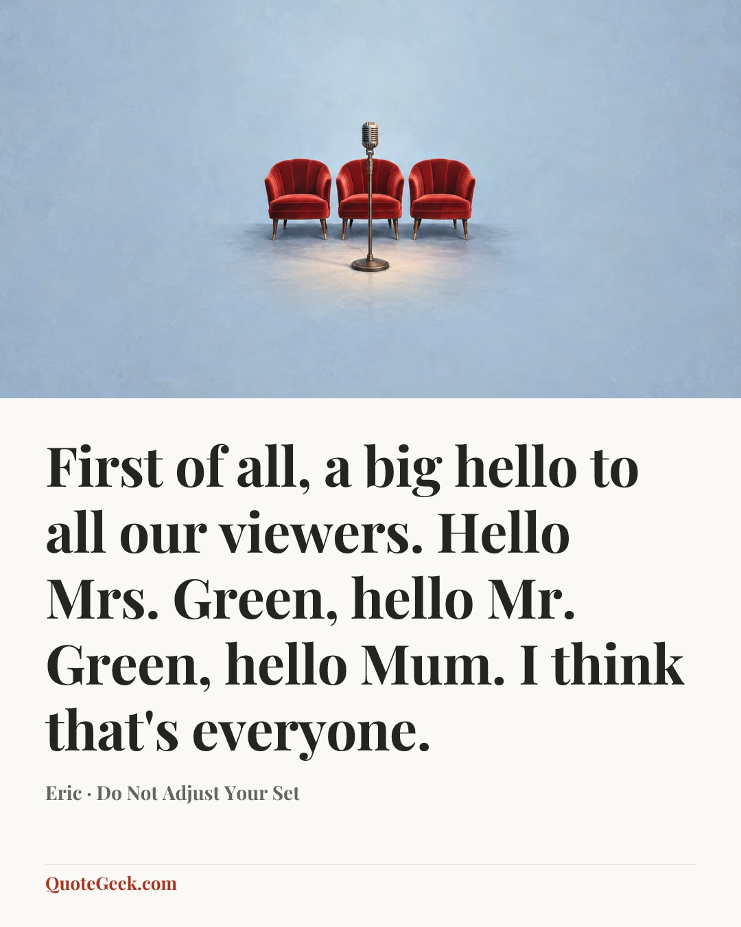 “First of all, a big hello to all our viewers. Hello Mrs. Green, hello Mr. Green, hello Mum. I think that's everyone.” — Eric · Do Not Adjust Your Set. Illustrated QuoteGeek card.