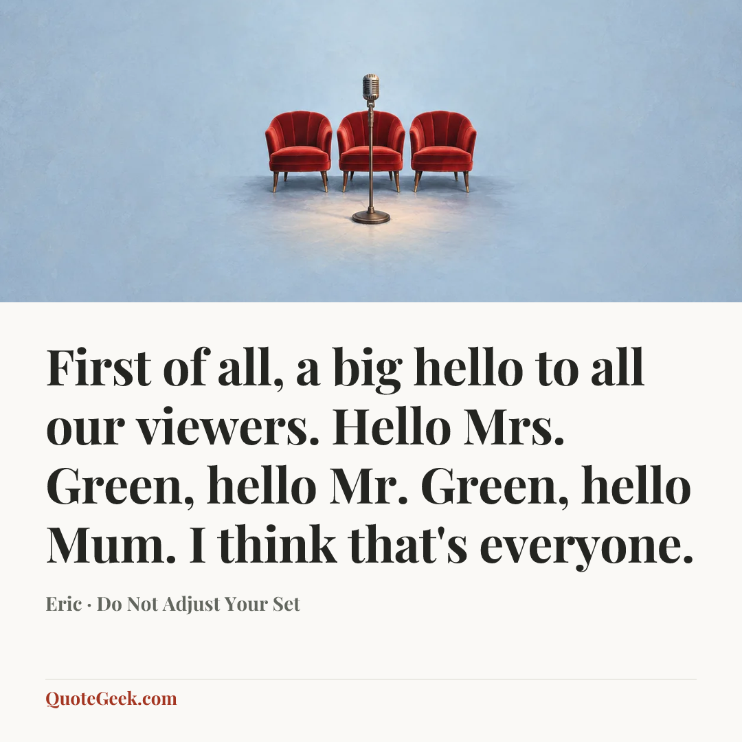 “First of all, a big hello to all our viewers. Hello Mrs. Green, hello Mr. Green, hello Mum. I think that's everyone.” — Eric · Do Not Adjust Your Set. Illustrated QuoteGeek card.