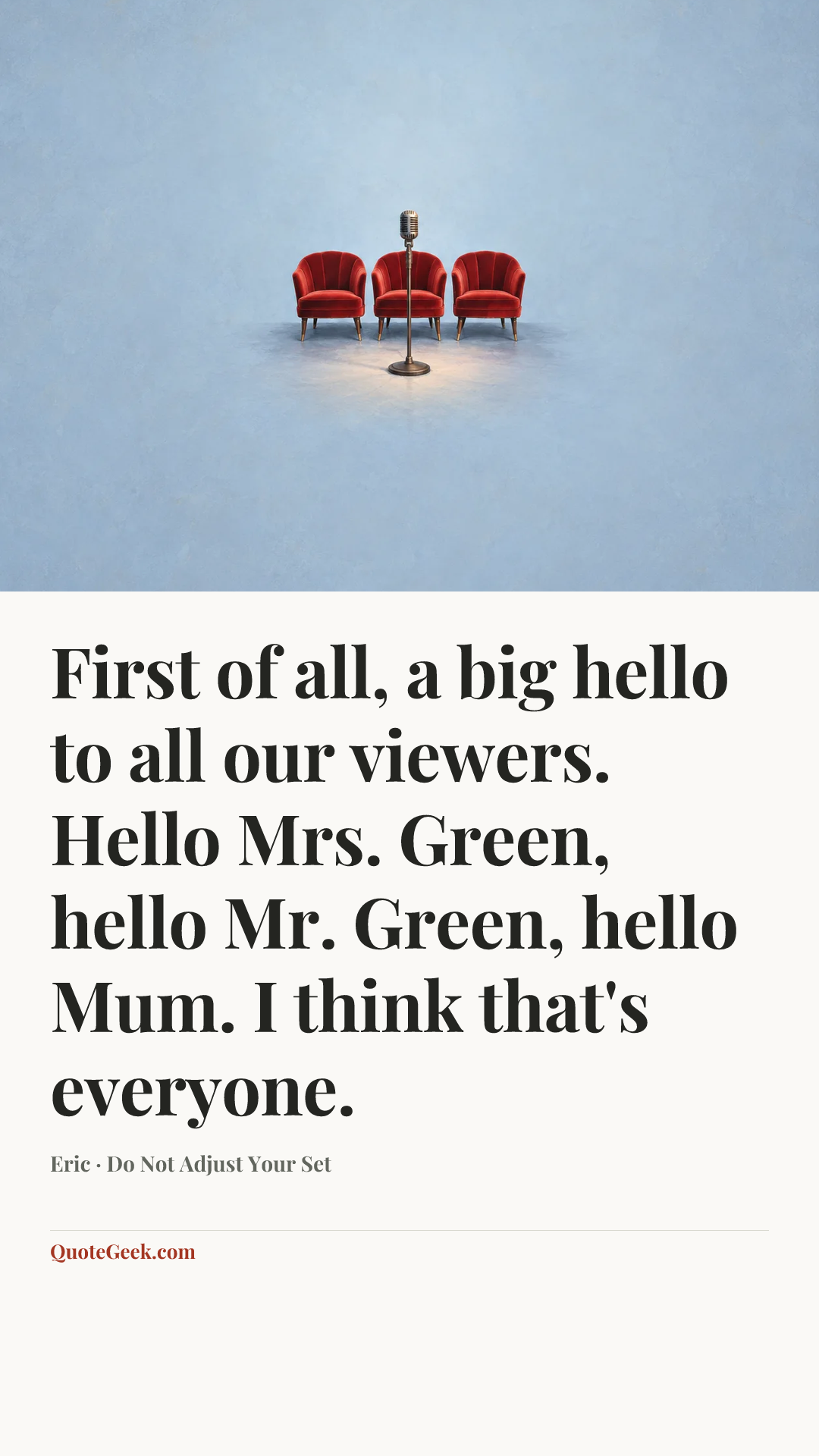 “First of all, a big hello to all our viewers. Hello Mrs. Green, hello Mr. Green, hello Mum. I think that's everyone.” — Eric · Do Not Adjust Your Set. Illustrated QuoteGeek card.