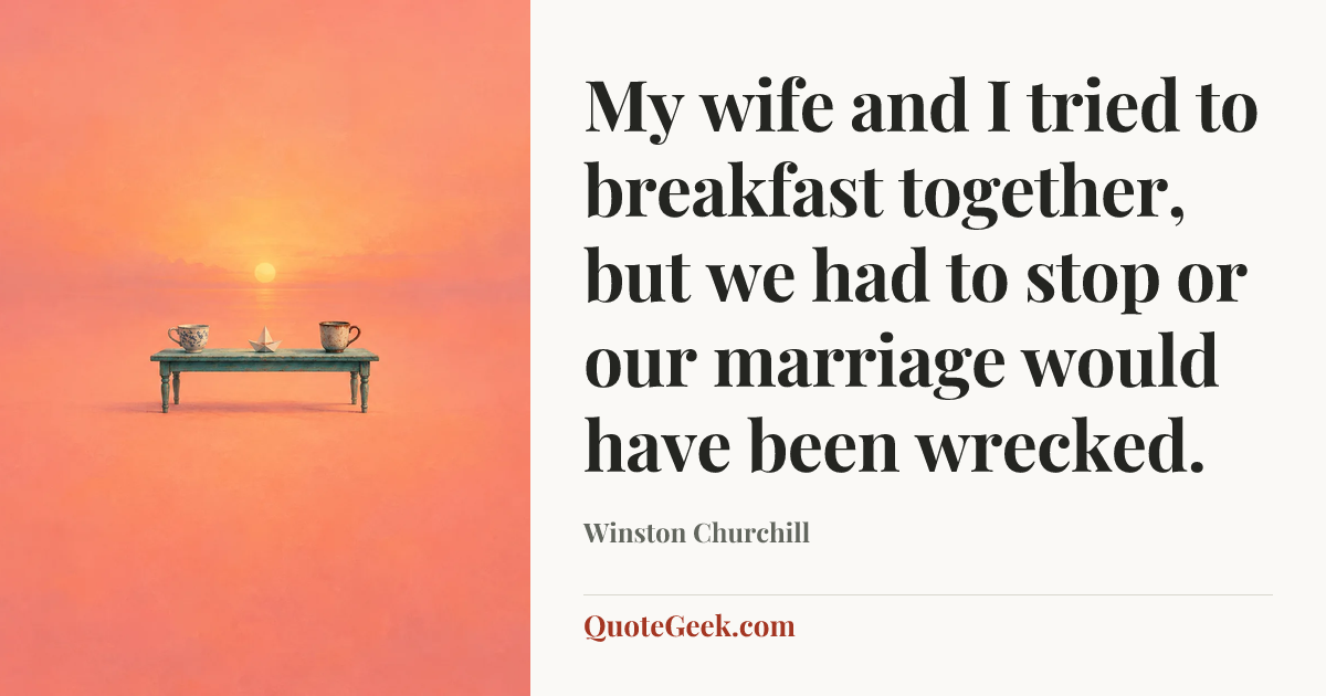 “My wife and I tried to breakfast together, but we had to stop or our marriage would have been wrecked.” — Winston Churchill. Illustrated QuoteGeek card.