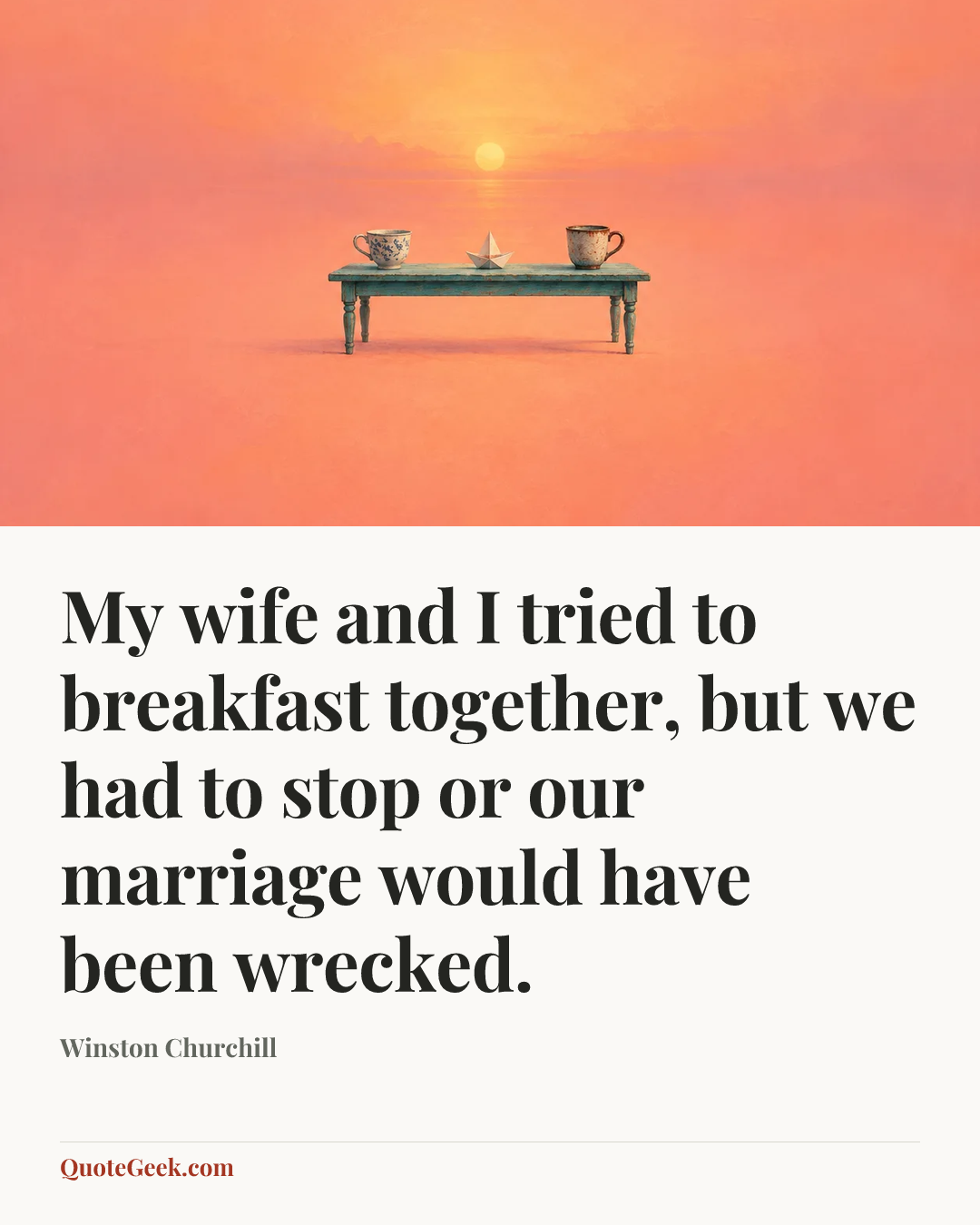 “My wife and I tried to breakfast together, but we had to stop or our marriage would have been wrecked.” — Winston Churchill. Illustrated QuoteGeek card.