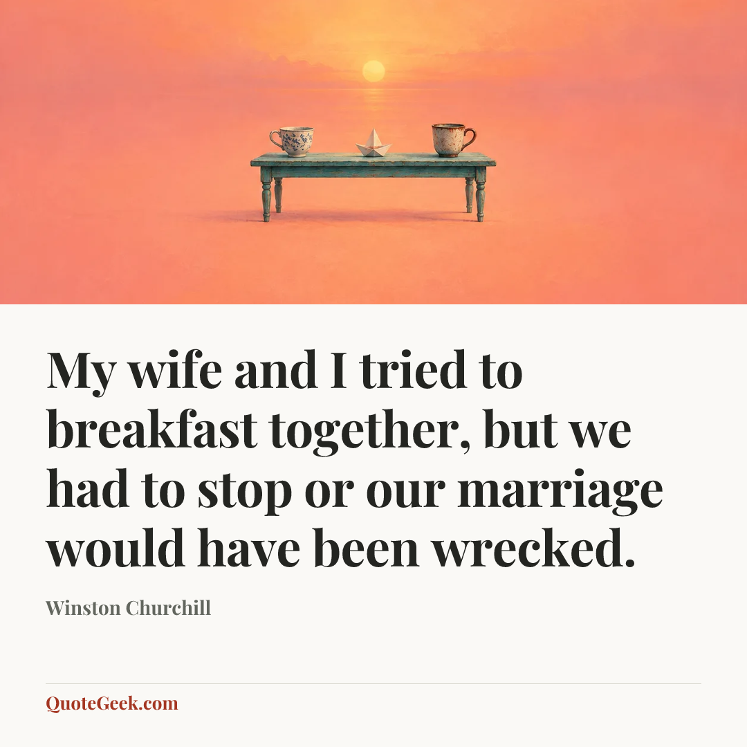 “My wife and I tried to breakfast together, but we had to stop or our marriage would have been wrecked.” — Winston Churchill. Illustrated QuoteGeek card.