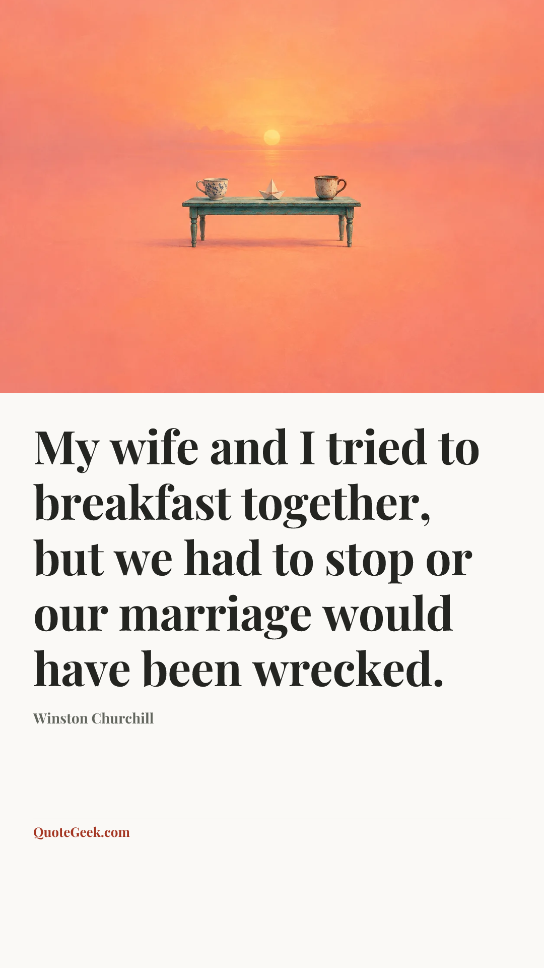 “My wife and I tried to breakfast together, but we had to stop or our marriage would have been wrecked.” — Winston Churchill. Illustrated QuoteGeek card.