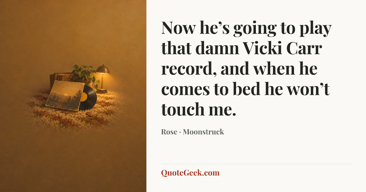 “Now he’s going to play that damn Vicki Carr record, and when he comes to bed he won’t touch me.” — Rose · Moonstruck. Illustrated QuoteGeek card.