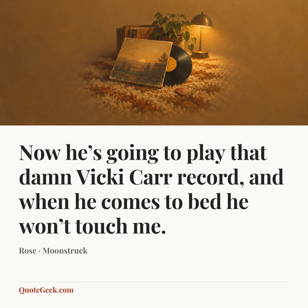 “Now he’s going to play that damn Vicki Carr record, and when he comes to bed he won’t touch me.” — Rose · Moonstruck. Illustrated QuoteGeek card.