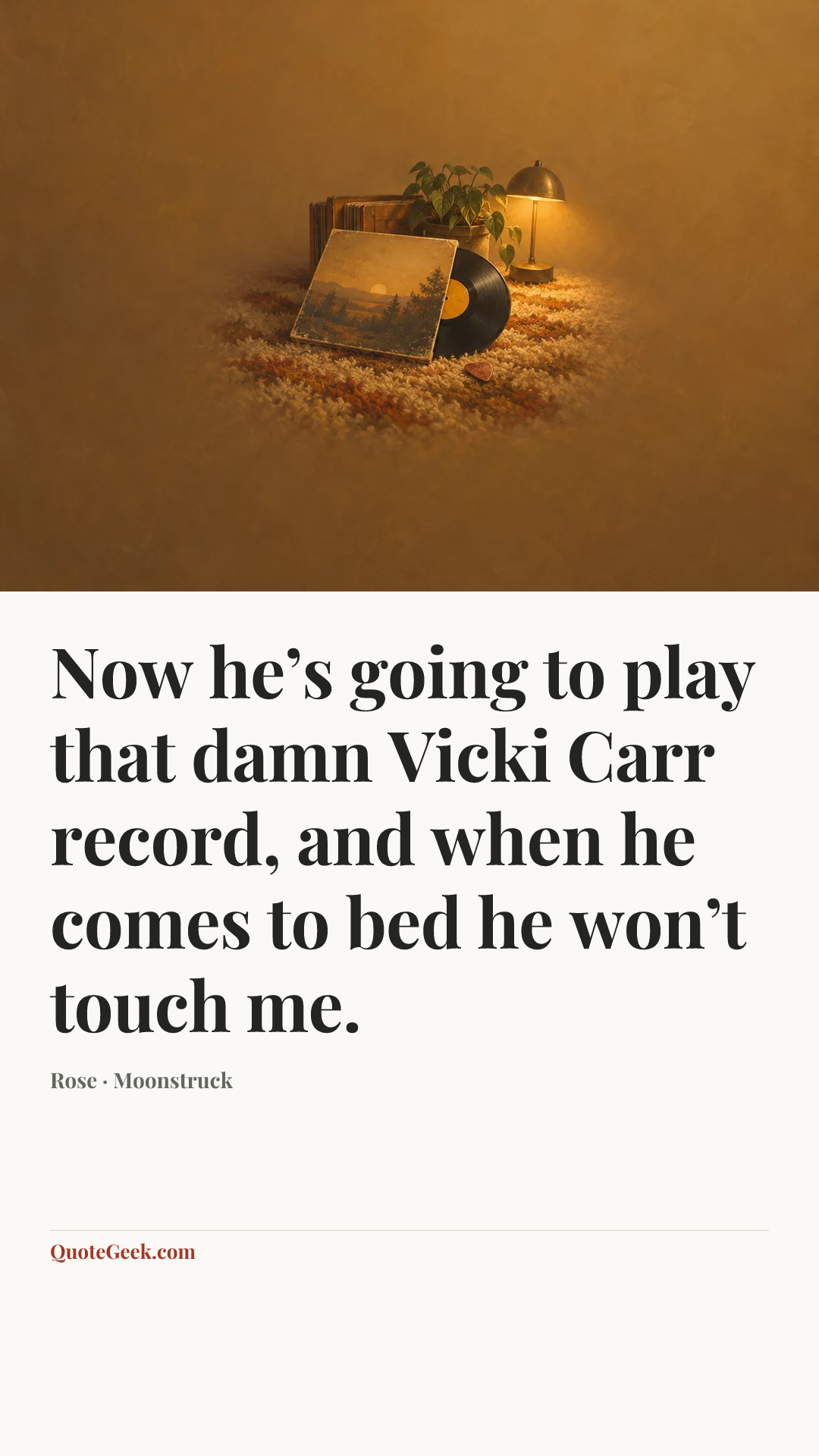 “Now he’s going to play that damn Vicki Carr record, and when he comes to bed he won’t touch me.” — Rose · Moonstruck. Illustrated QuoteGeek card.