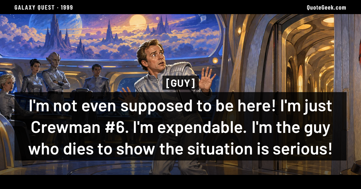 “I'm not even supposed to be here! I'm just Crewman #6. I'm expendable. I'm the guy who dies to show the situation is serious!” — Guy · Galaxy Quest. Illustrated QuoteGeek card.