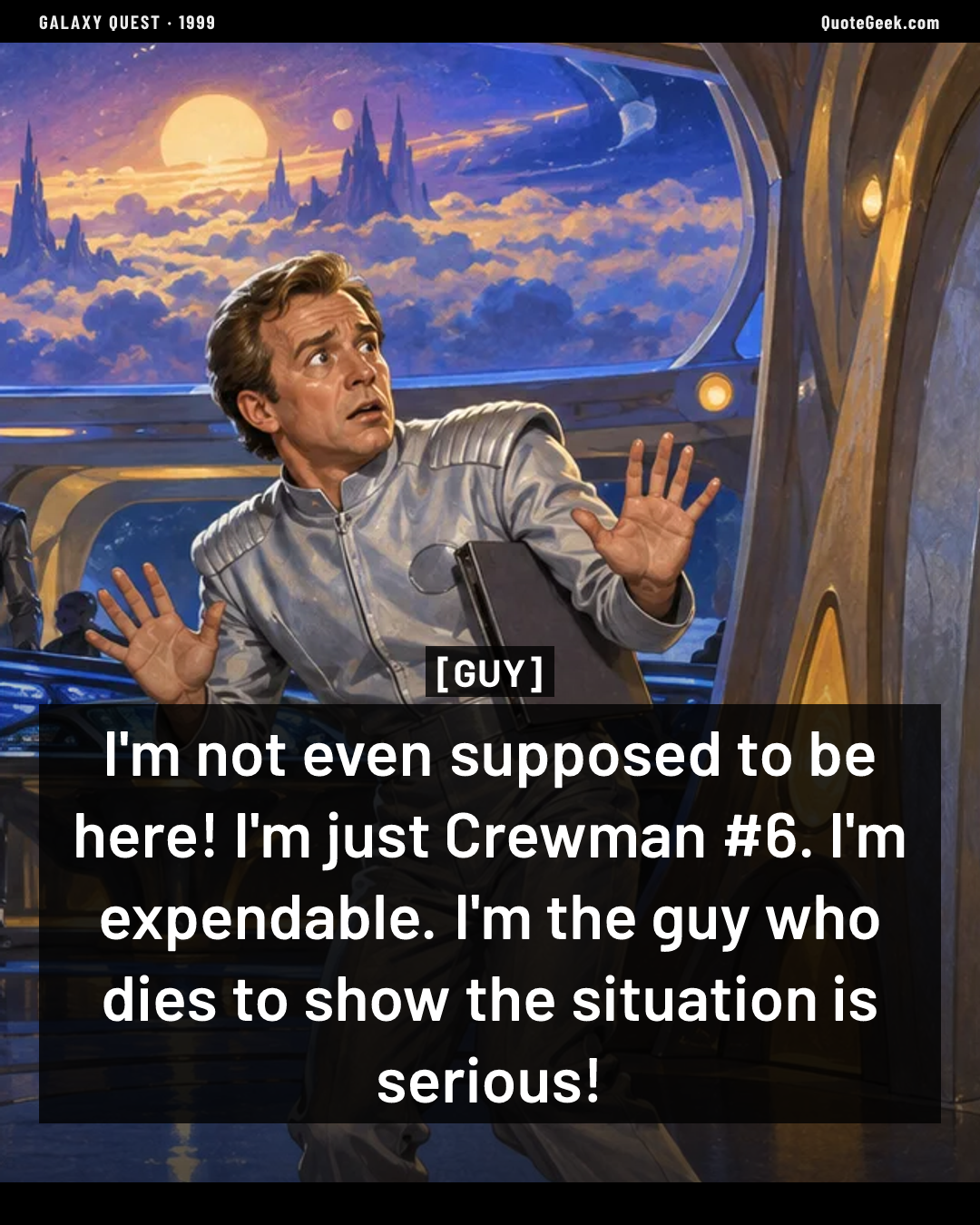 “I'm not even supposed to be here! I'm just Crewman #6. I'm expendable. I'm the guy who dies to show the situation is serious!” — Guy · Galaxy Quest. Illustrated QuoteGeek card.