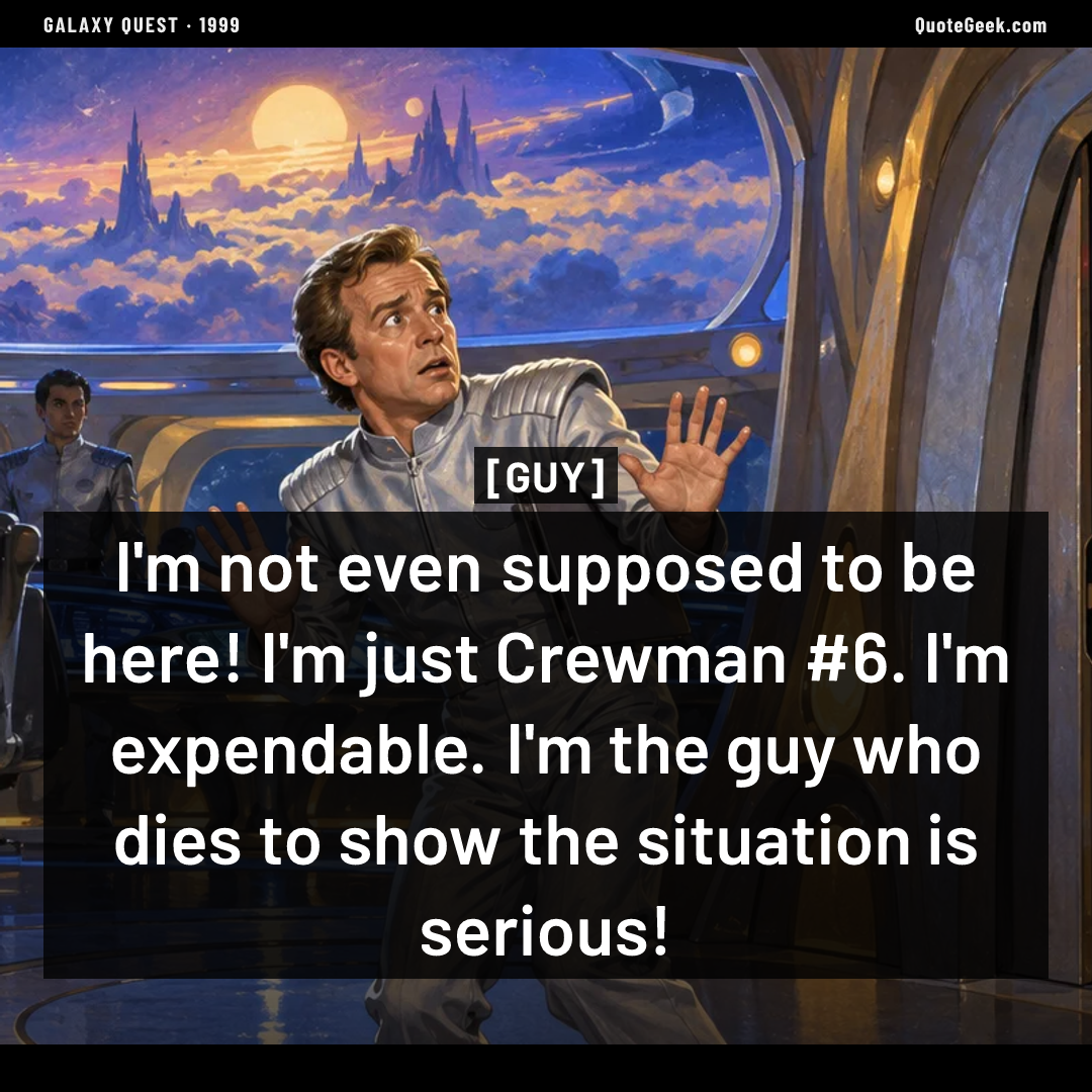 “I'm not even supposed to be here! I'm just Crewman #6. I'm expendable. I'm the guy who dies to show the situation is serious!” — Guy · Galaxy Quest. Illustrated QuoteGeek card.
