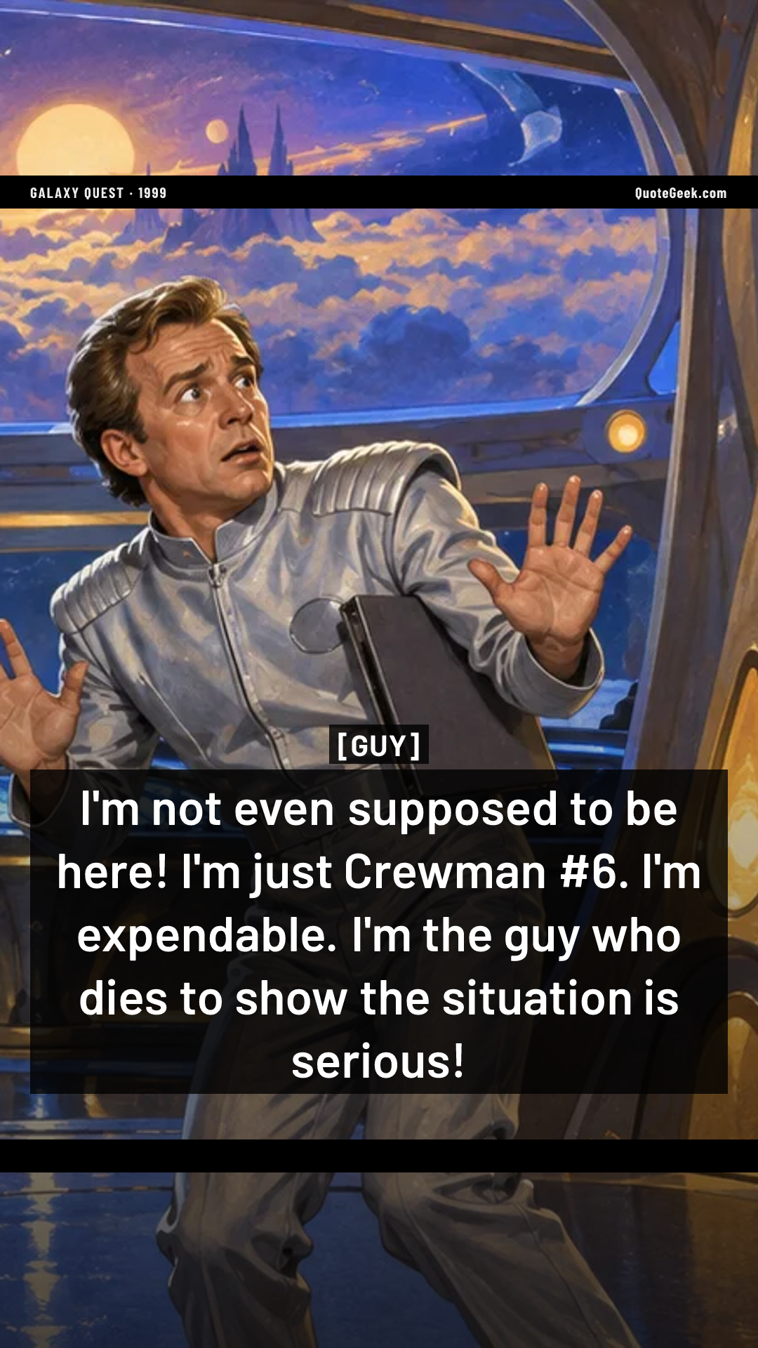 “I'm not even supposed to be here! I'm just Crewman #6. I'm expendable. I'm the guy who dies to show the situation is serious!” — Guy · Galaxy Quest. Illustrated QuoteGeek card.
