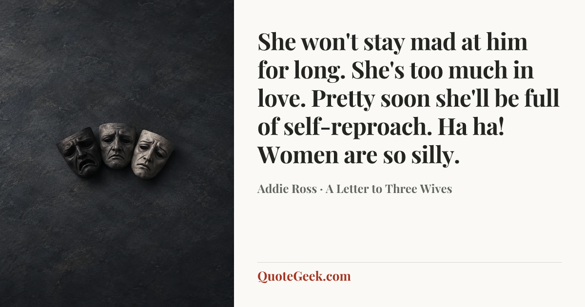 “She won't stay mad at him for long. She's too much in love. Pretty soon she'll be full of self-reproach. Ha ha! Women are so silly.” — Addie Ross · A Letter to Three Wives. Illustrated QuoteGeek card.