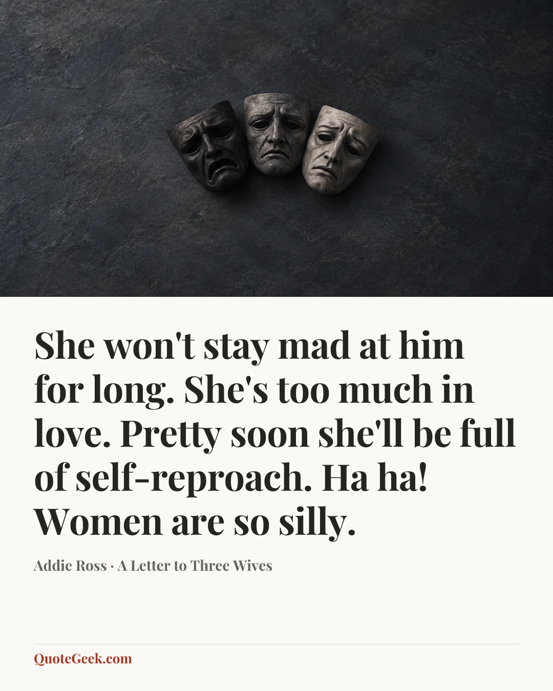 “She won't stay mad at him for long. She's too much in love. Pretty soon she'll be full of self-reproach. Ha ha! Women are so silly.” — Addie Ross · A Letter to Three Wives. Illustrated QuoteGeek card.