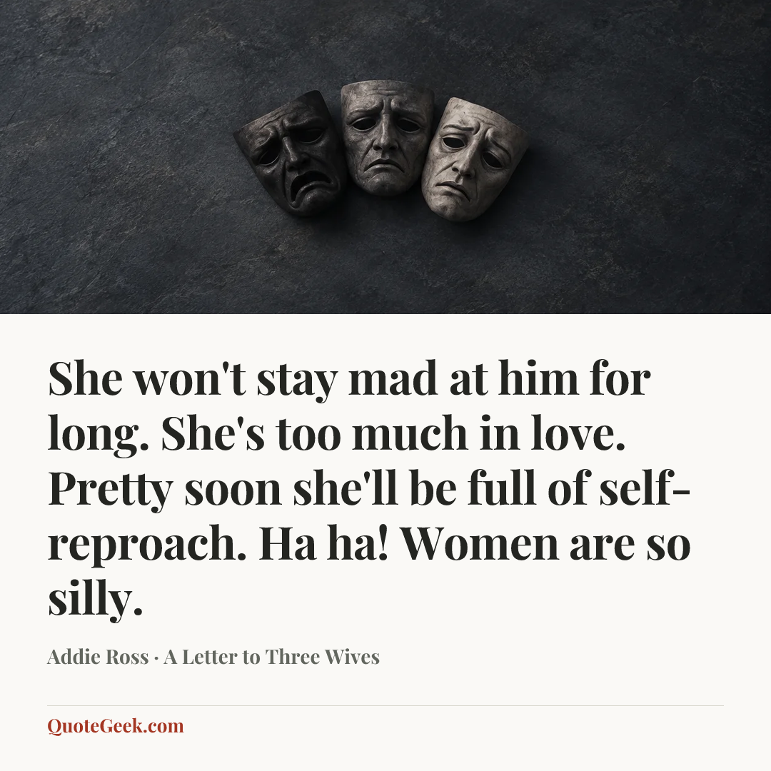 “She won't stay mad at him for long. She's too much in love. Pretty soon she'll be full of self-reproach. Ha ha! Women are so silly.” — Addie Ross · A Letter to Three Wives. Illustrated QuoteGeek card.