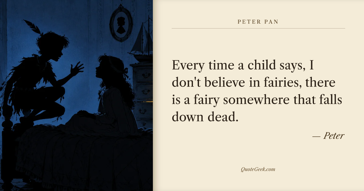 “Every time a child says, I don't believe in fairies, there is a fairy somewhere that falls down dead.” — Peter · Peter Pan. Illustrated QuoteGeek card.