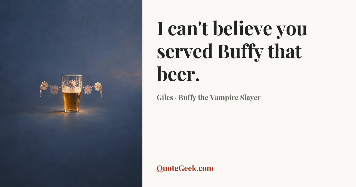 “I can't believe you served Buffy that beer.” — Giles · Buffy the Vampire Slayer. Illustrated QuoteGeek card.