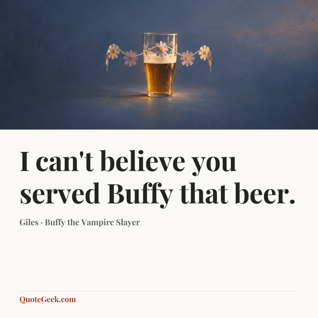 “I can't believe you served Buffy that beer.” — Giles · Buffy the Vampire Slayer. Illustrated QuoteGeek card.