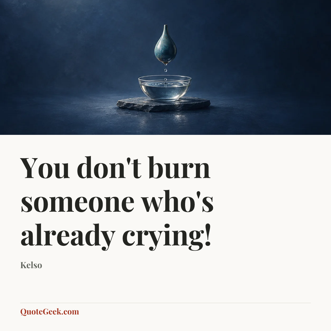 “You don't burn someone who's already crying!” — Kelso. Illustrated QuoteGeek card.