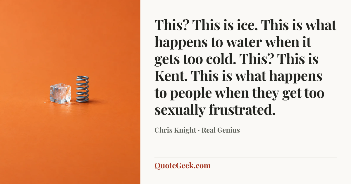“This? This is ice. This is what happens to water when it gets too cold. This? This is Kent. This is what happens to people when they get too sexually frustrated.” — Chris Knight · Real Genius. Illustrated QuoteGeek card.