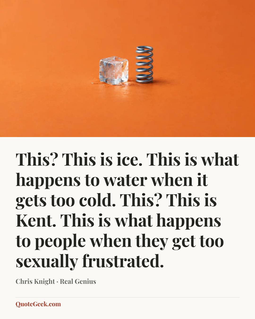 “This? This is ice. This is what happens to water when it gets too cold. This? This is Kent. This is what happens to people when they get too sexually frustrated.” — Chris Knight · Real Genius. Illustrated QuoteGeek card.
