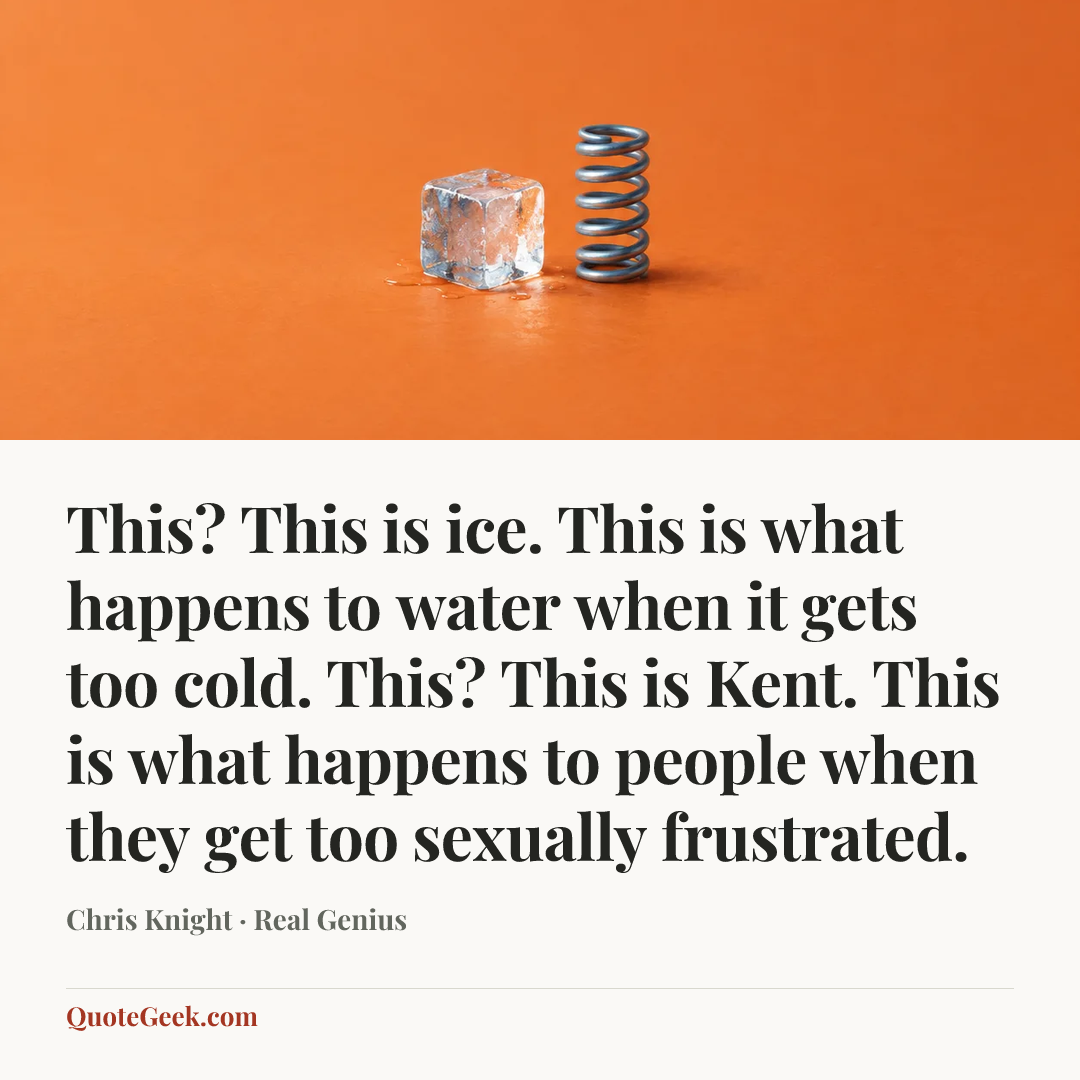 “This? This is ice. This is what happens to water when it gets too cold. This? This is Kent. This is what happens to people when they get too sexually frustrated.” — Chris Knight · Real Genius. Illustrated QuoteGeek card.