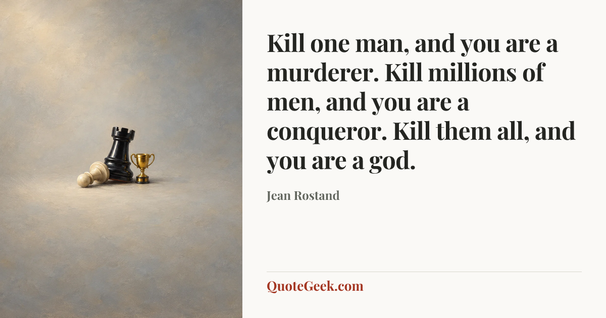 “Kill one man, and you are a murderer. Kill millions of men, and you are a conqueror. Kill them all, and you are a god.” — Jean Rostand. Illustrated QuoteGeek card.