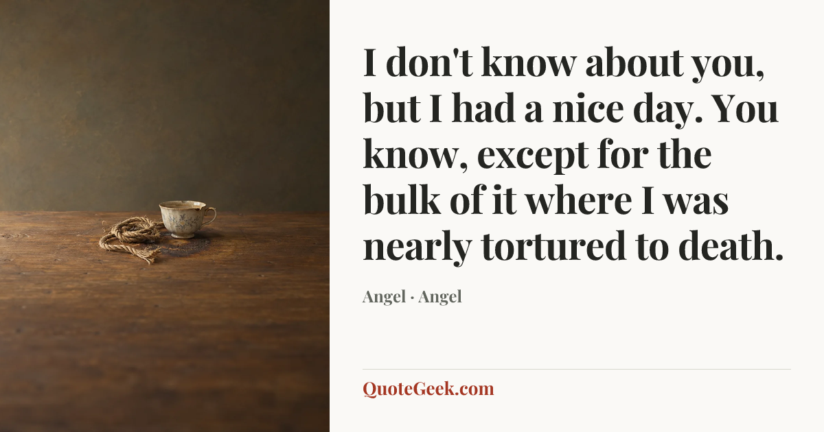 “I don't know about you, but I had a nice day. You know, except for the bulk of it where I was nearly tortured to death.” — Angel · Angel. Illustrated QuoteGeek card.