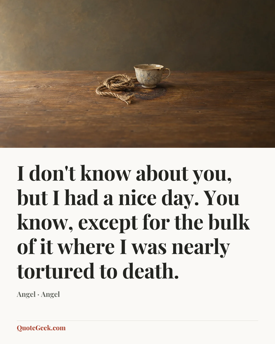 “I don't know about you, but I had a nice day. You know, except for the bulk of it where I was nearly tortured to death.” — Angel · Angel. Illustrated QuoteGeek card.