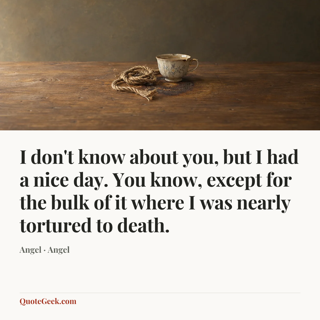 “I don't know about you, but I had a nice day. You know, except for the bulk of it where I was nearly tortured to death.” — Angel · Angel. Illustrated QuoteGeek card.