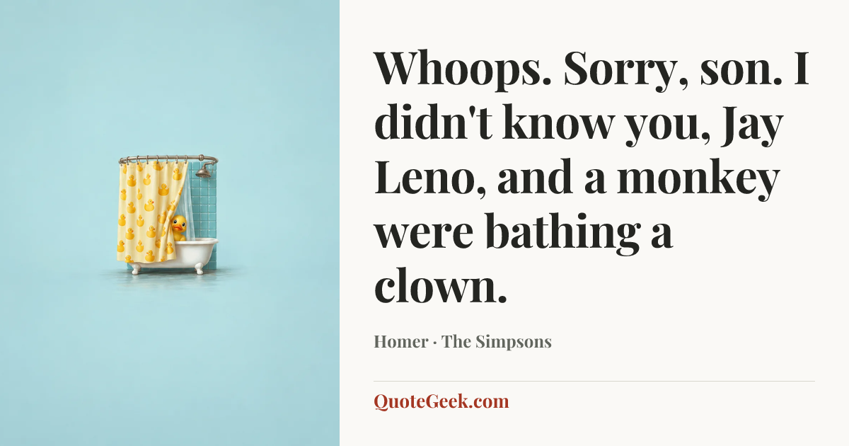 “Whoops. Sorry, son. I didn't know you, Jay Leno, and a monkey were bathing a clown.” — Homer · The Simpsons. Illustrated QuoteGeek card.