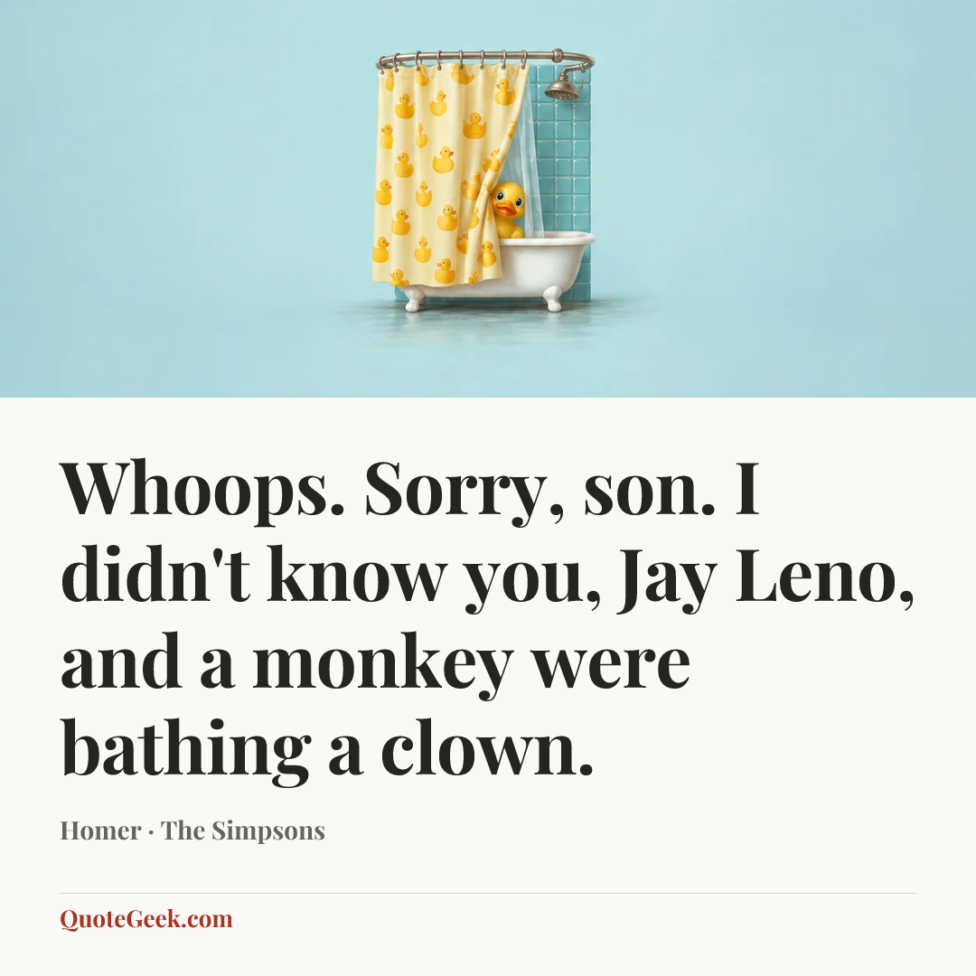“Whoops. Sorry, son. I didn't know you, Jay Leno, and a monkey were bathing a clown.” — Homer · The Simpsons. Illustrated QuoteGeek card.