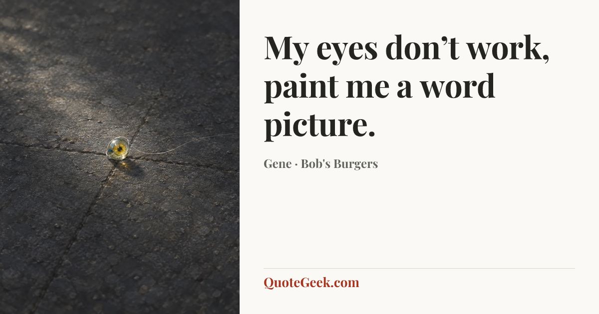 “My eyes don’t work, paint me a word picture.” — Gene · Bob's Burgers. Illustrated QuoteGeek card.