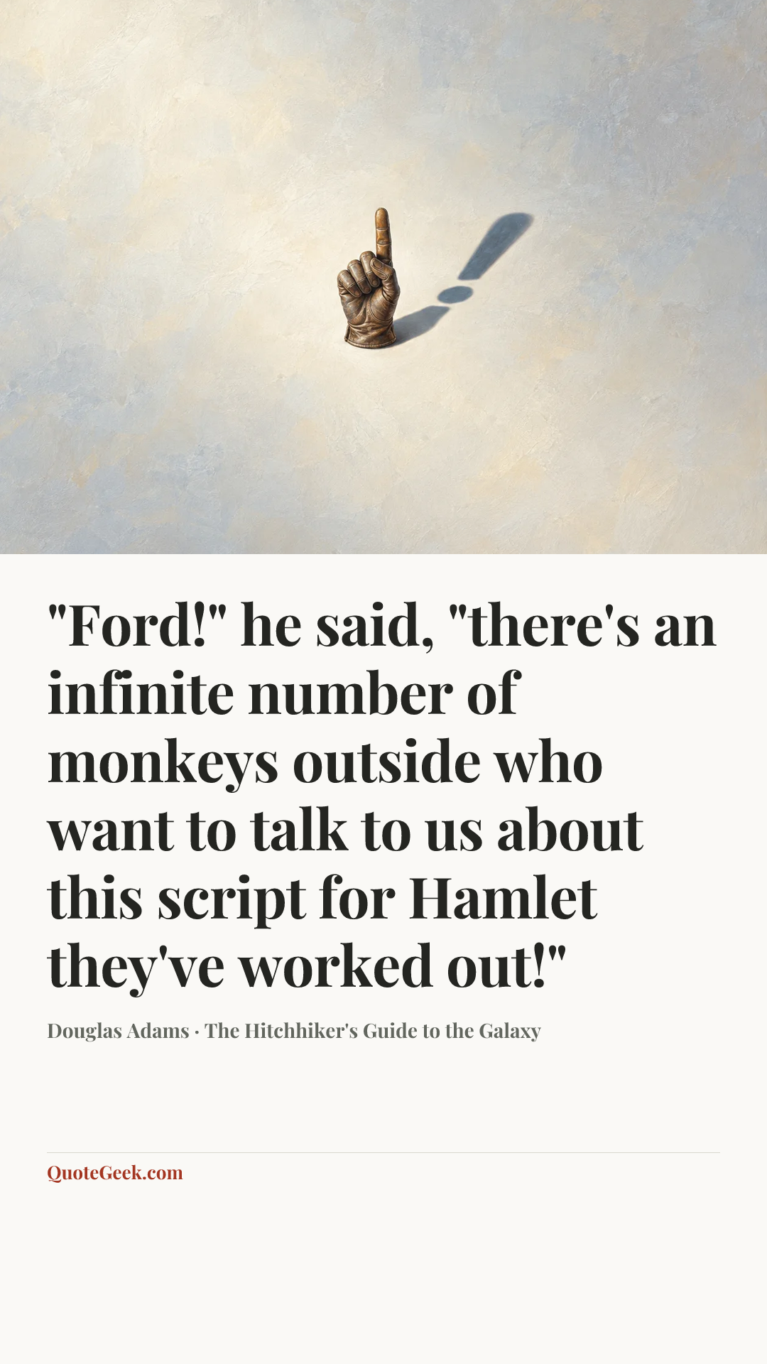 “"Ford!" he said, "there's an infinite number of monkeys outside who want to talk to us about this script for Hamlet they've worked out!"” — Douglas Adams · The Hitchhiker's Guide to the Galaxy. Illustrated QuoteGeek card.
