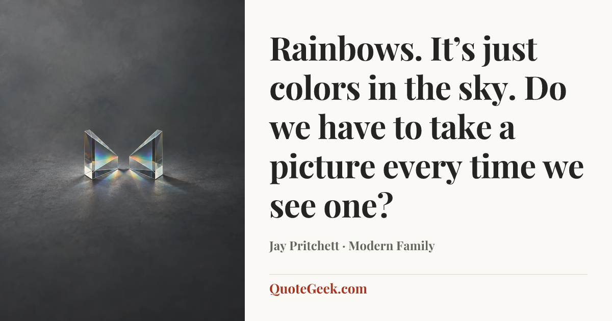 “Rainbows. It’s just colors in the sky. Do we have to take a picture every time we see one?” — Jay Pritchett · Modern Family. Illustrated QuoteGeek card.