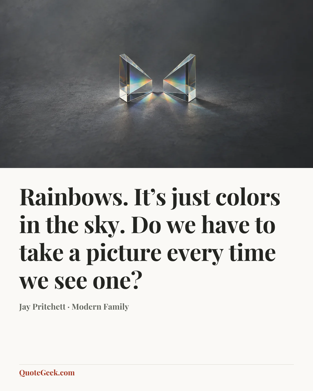 “Rainbows. It’s just colors in the sky. Do we have to take a picture every time we see one?” — Jay Pritchett · Modern Family. Illustrated QuoteGeek card.