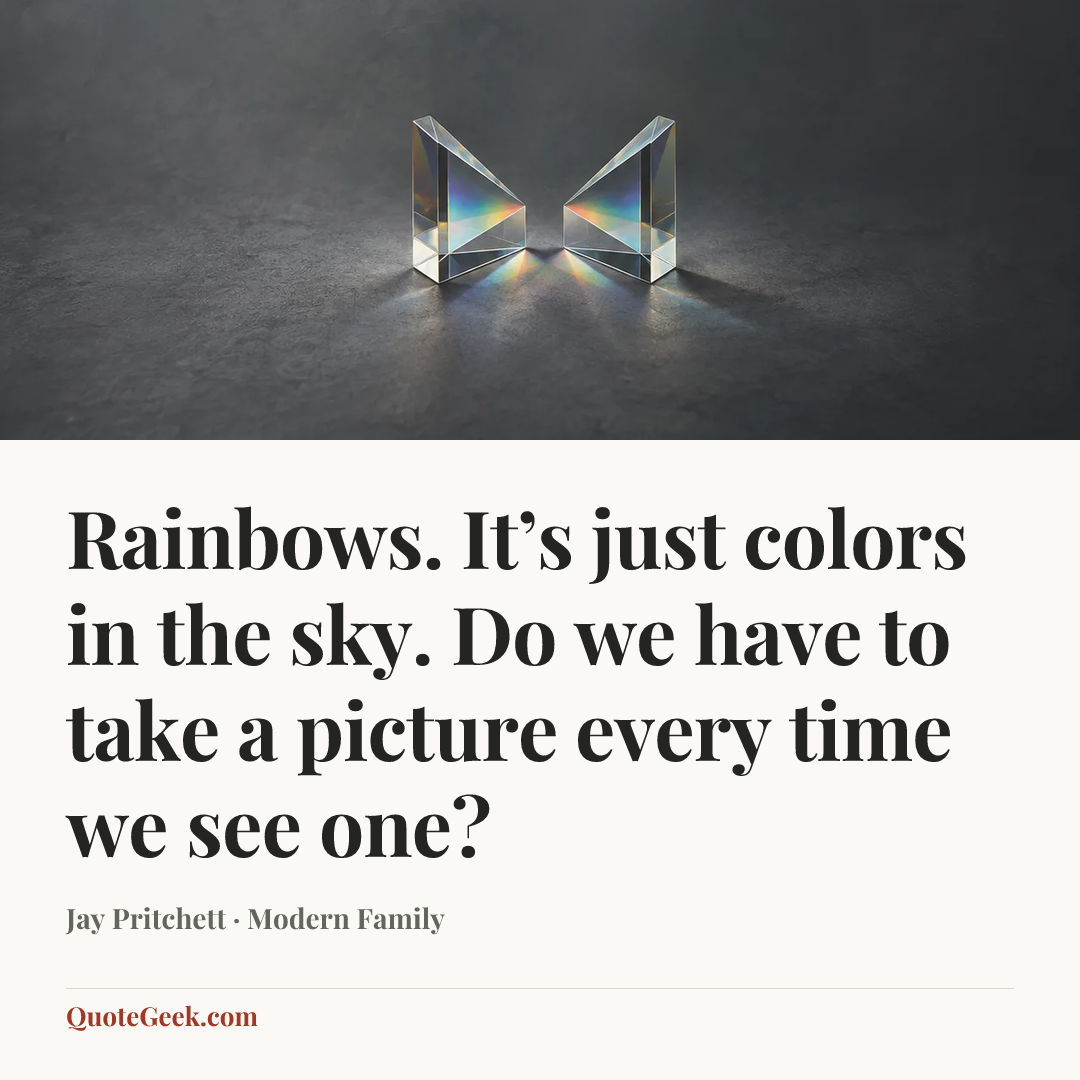 “Rainbows. It’s just colors in the sky. Do we have to take a picture every time we see one?” — Jay Pritchett · Modern Family. Illustrated QuoteGeek card.
