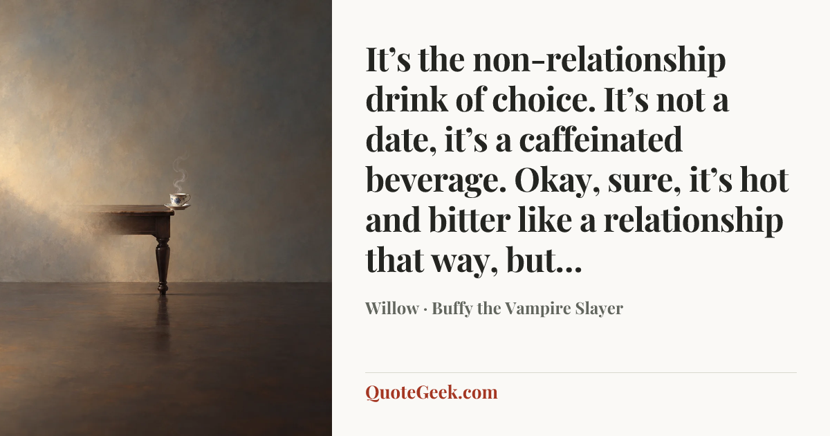 “It’s the non-relationship drink of choice. It’s not a date, it’s a caffeinated beverage. Okay, sure, it’s hot and bitter like a relationship that way, but…” — Willow · Buffy the Vampire Slayer. Illustrated QuoteGeek card.