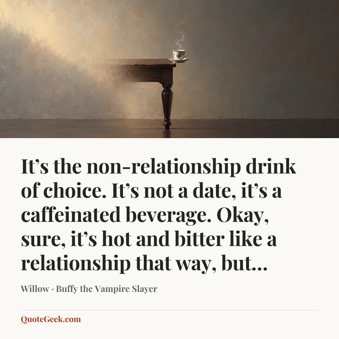 “It’s the non-relationship drink of choice. It’s not a date, it’s a caffeinated beverage. Okay, sure, it’s hot and bitter like a relationship that way, but…” — Willow · Buffy the Vampire Slayer. Illustrated QuoteGeek card.