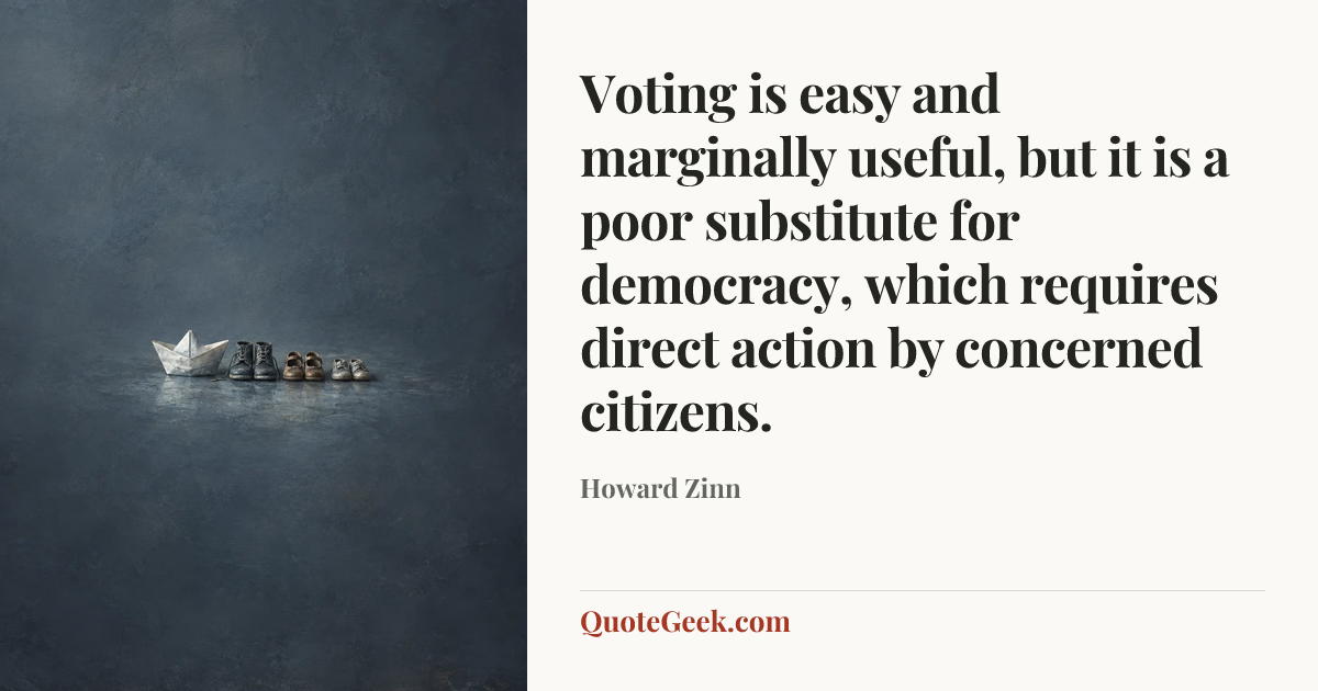 “Voting is easy and marginally useful, but it is a poor substitute for democracy, which requires direct action by concerned citizens.” — Howard Zinn. Illustrated QuoteGeek card.