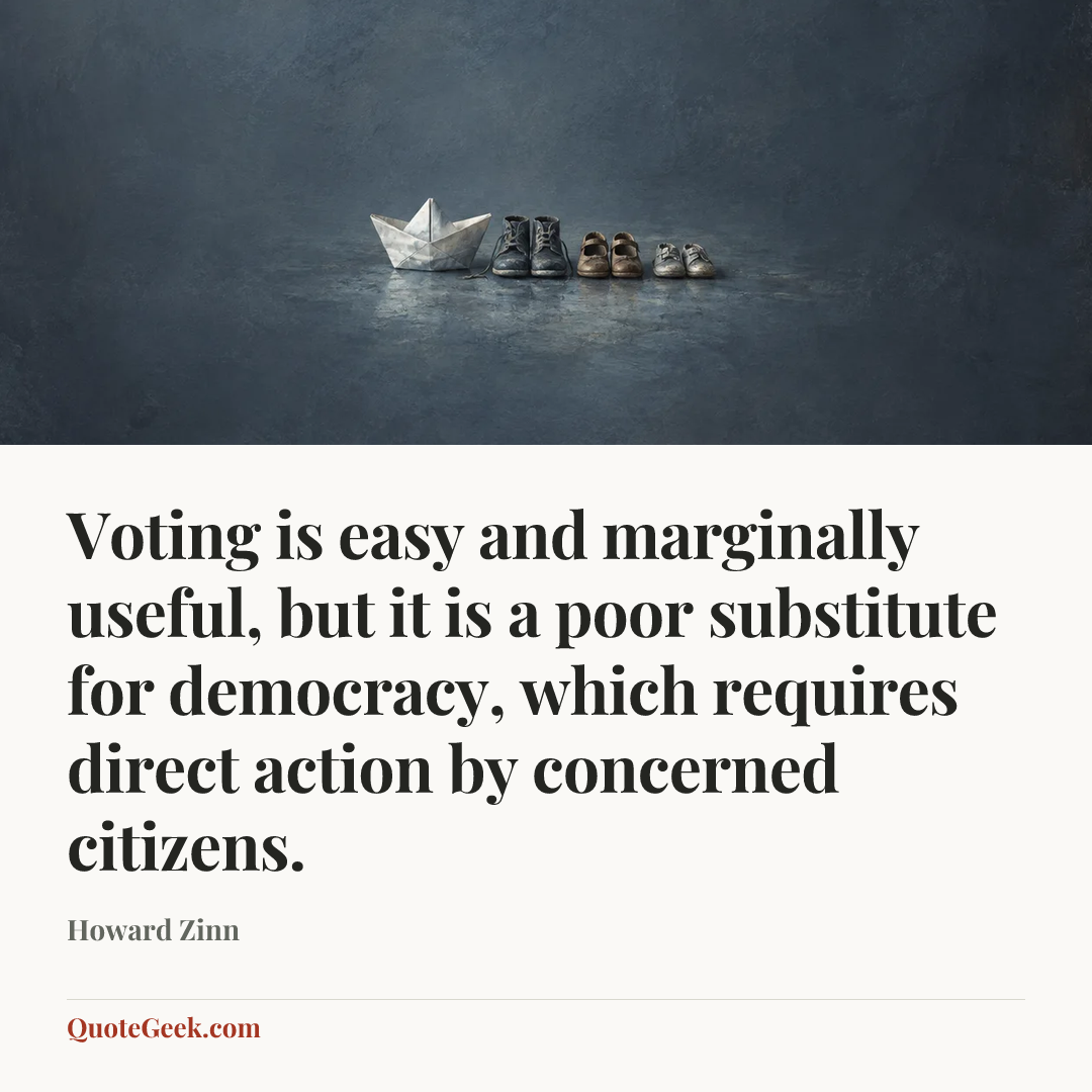 “Voting is easy and marginally useful, but it is a poor substitute for democracy, which requires direct action by concerned citizens.” — Howard Zinn. Illustrated QuoteGeek card.