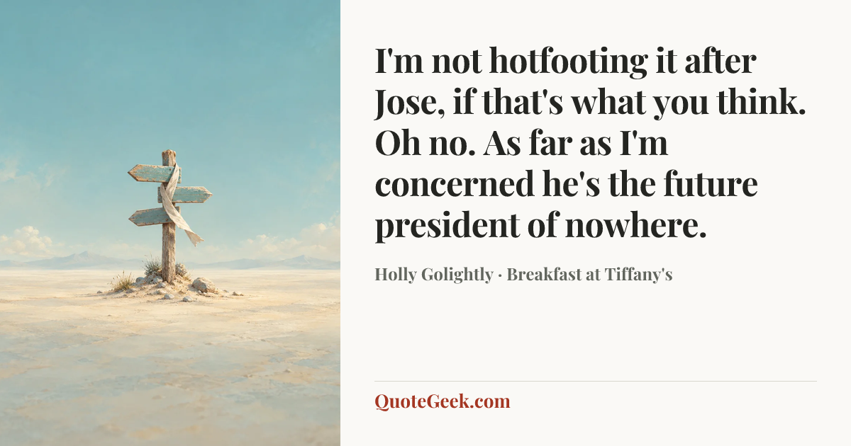 “I'm not hotfooting it after Jose, if that's what you think. Oh no. As far as I'm concerned he's the future president of nowhere.” — Holly Golightly · Breakfast at Tiffany's. Illustrated QuoteGeek card.