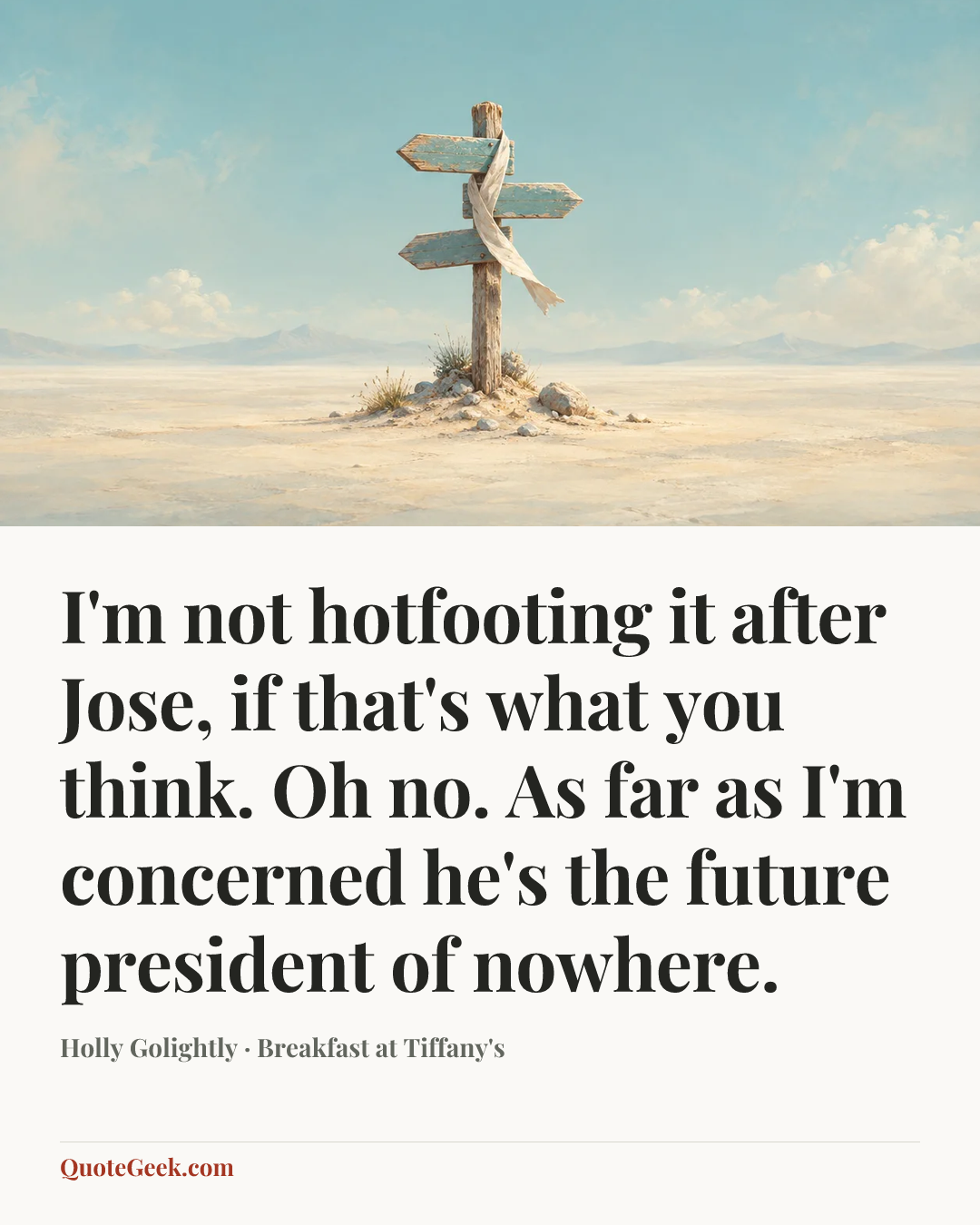 “I'm not hotfooting it after Jose, if that's what you think. Oh no. As far as I'm concerned he's the future president of nowhere.” — Holly Golightly · Breakfast at Tiffany's. Illustrated QuoteGeek card.