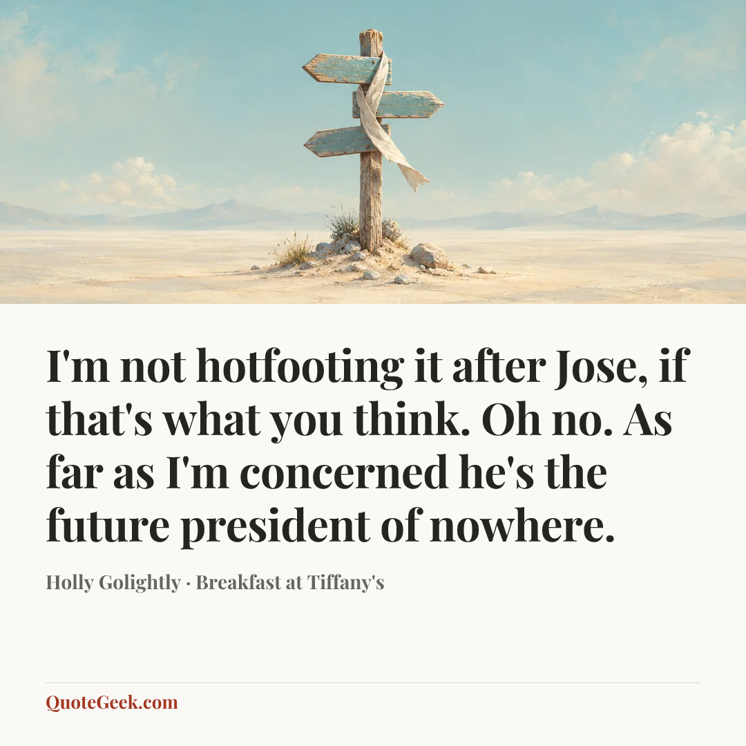 “I'm not hotfooting it after Jose, if that's what you think. Oh no. As far as I'm concerned he's the future president of nowhere.” — Holly Golightly · Breakfast at Tiffany's. Illustrated QuoteGeek card.