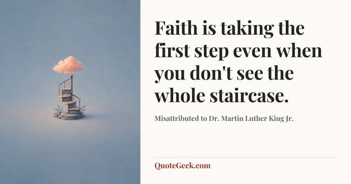 “Faith is taking the first step even when you don't see the whole staircase.” — Misattributed to Dr. Martin Luther King Jr.. Illustrated QuoteGeek card.