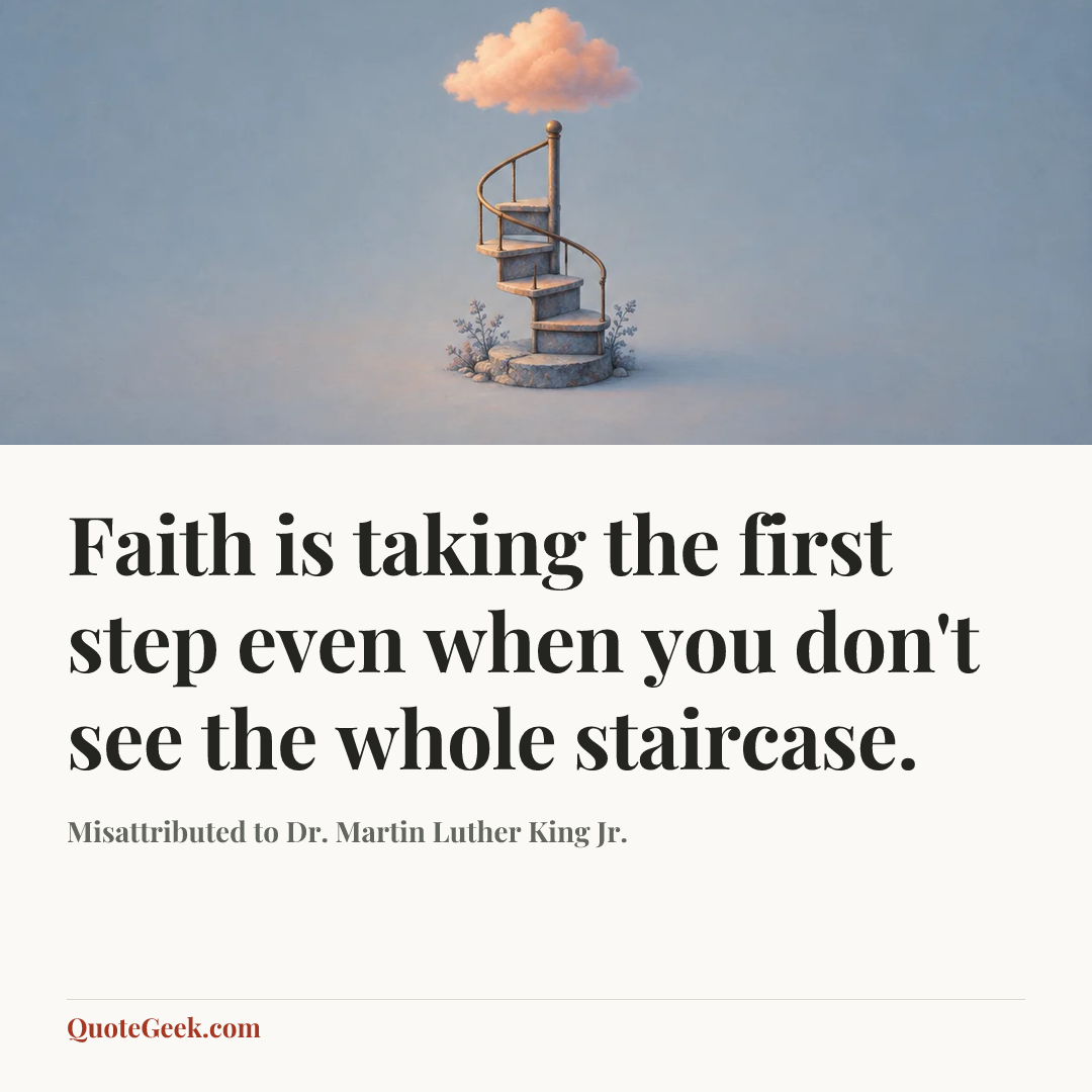 “Faith is taking the first step even when you don't see the whole staircase.” — Misattributed to Dr. Martin Luther King Jr.. Illustrated QuoteGeek card.
