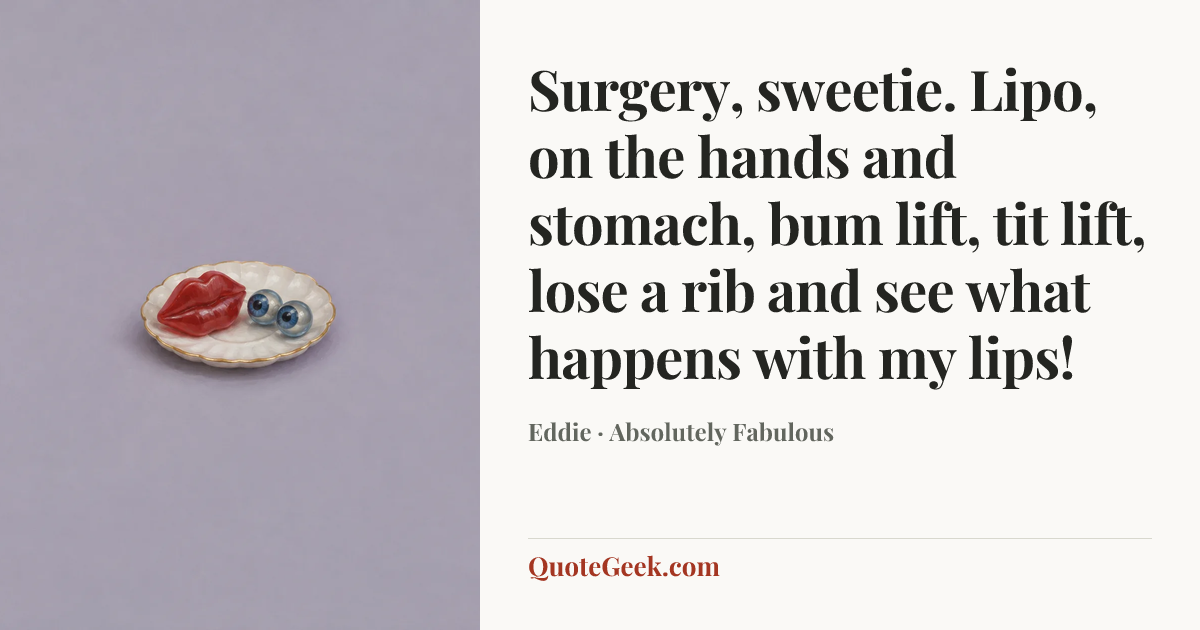 “Surgery, sweetie. Lipo, on the hands and stomach, bum lift, tit lift, lose a rib and see what happens with my lips!” — Eddie · Absolutely Fabulous. Illustrated QuoteGeek card.