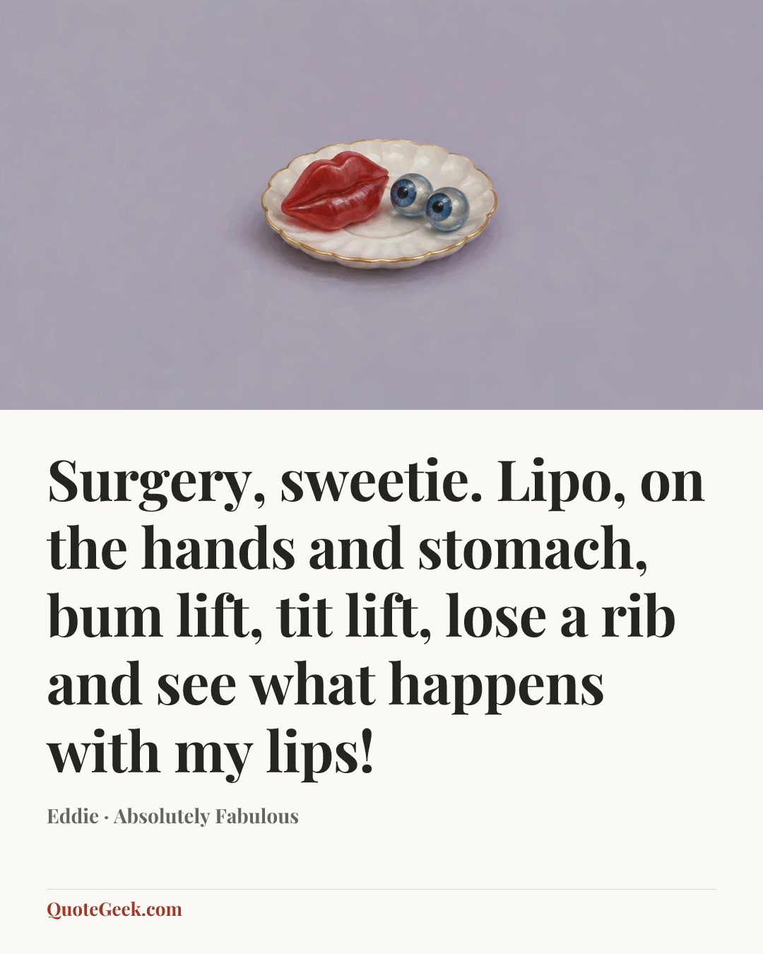 “Surgery, sweetie. Lipo, on the hands and stomach, bum lift, tit lift, lose a rib and see what happens with my lips!” — Eddie · Absolutely Fabulous. Illustrated QuoteGeek card.