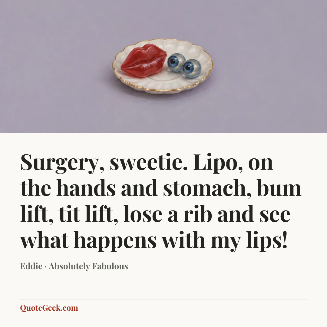 “Surgery, sweetie. Lipo, on the hands and stomach, bum lift, tit lift, lose a rib and see what happens with my lips!” — Eddie · Absolutely Fabulous. Illustrated QuoteGeek card.