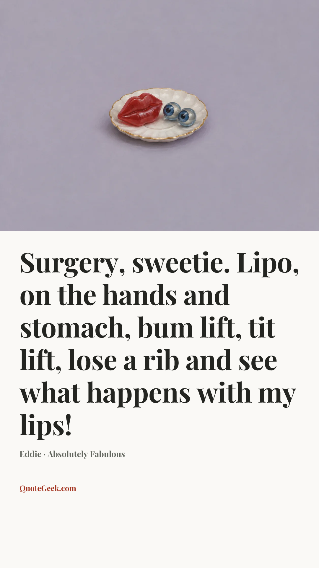 “Surgery, sweetie. Lipo, on the hands and stomach, bum lift, tit lift, lose a rib and see what happens with my lips!” — Eddie · Absolutely Fabulous. Illustrated QuoteGeek card.